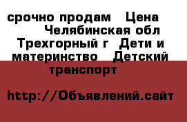 срочно продам › Цена ­ 3 500 - Челябинская обл., Трехгорный г. Дети и материнство » Детский транспорт   